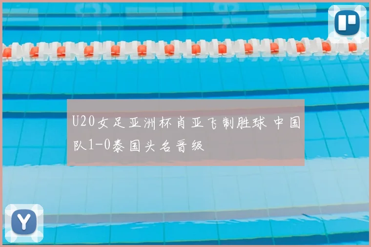 U20女足亚洲杯肖亚飞制胜球 中国队1-0泰国头名晋级