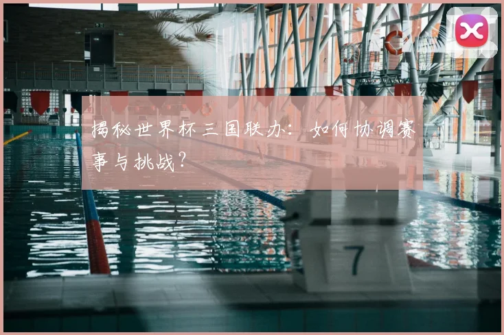 揭秘世界杯三国联办：如何协调赛事与挑战？