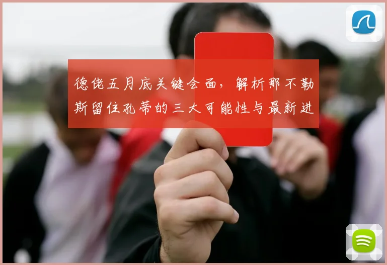 德佬五月底关键会面，解析那不勒斯留住孔蒂的三大可能性与最新进展