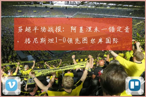 芬超半场战报：阿基涅米一锤定音，格尼斯坦1-0领先图尔库国际